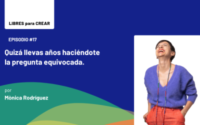 Episodio 17 / Quizá llevas años haciéndote la pregunta equivocada